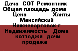 Дача  СОТ Ремонтник › Общая площадь дома ­ 72 › Цена ­ 700 000 - Ханты-Мансийский, Нижневартовск г. Недвижимость » Дома, коттеджи, дачи продажа   